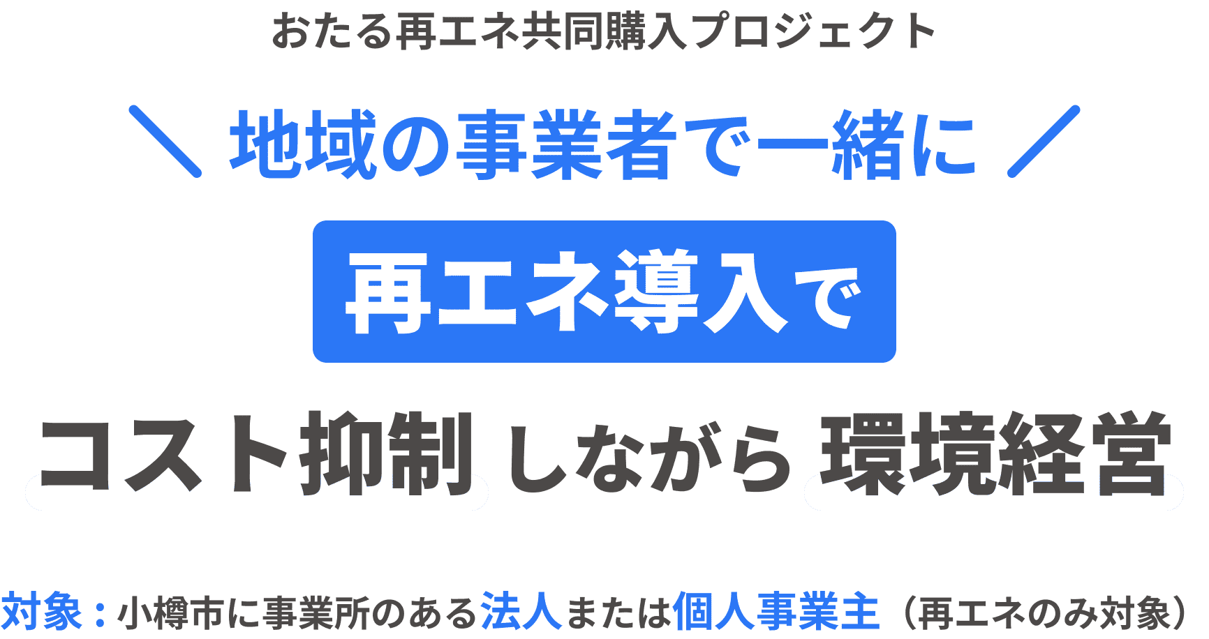 おたる再エネ共同購入プロジェクト 地域の事業者で一緒に 再エネ導入でコスト抑制しながら環境経営 対象：小樽市に事業所のある法人または個人事業主（再エネのみ対象）